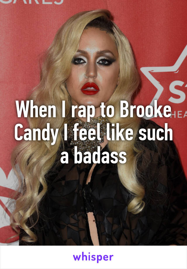 When I rap to Brooke Candy I feel like such a badass