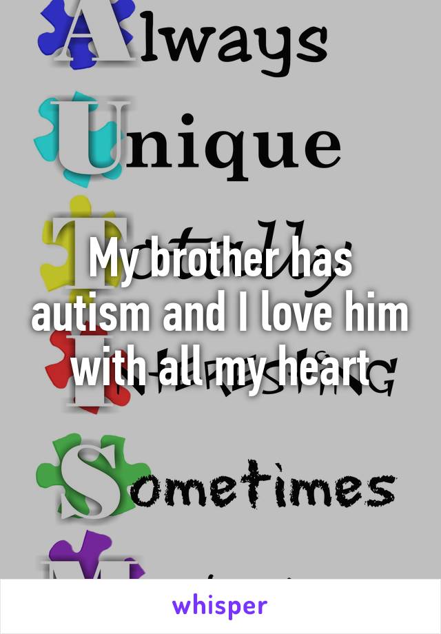 My brother has autism and I love him with all my heart