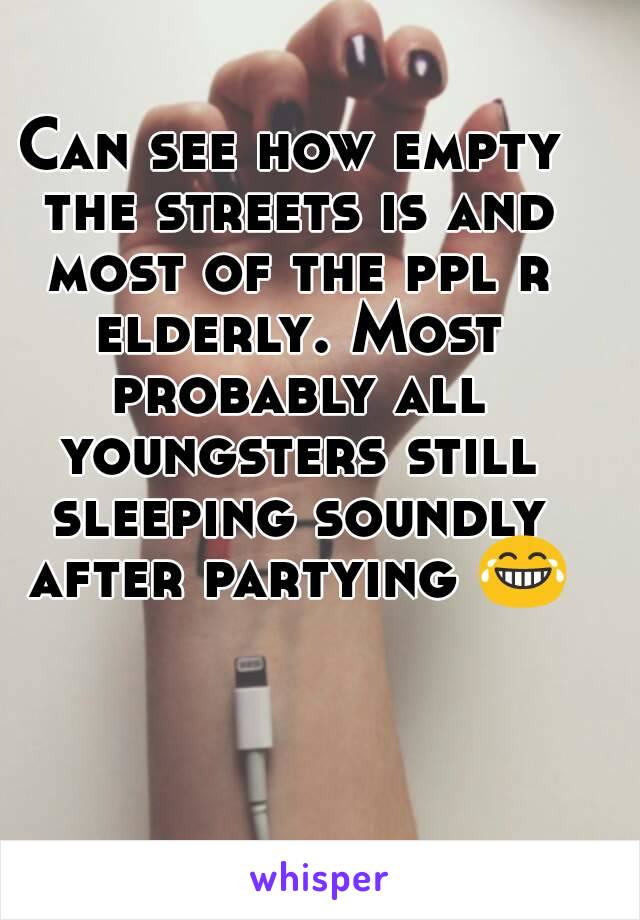 Can see how empty the streets is and most of the ppl r elderly. Most probably all youngsters still sleeping soundly after partying 😂 