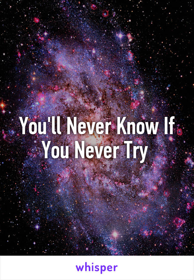 You'll Never Know If You Never Try 