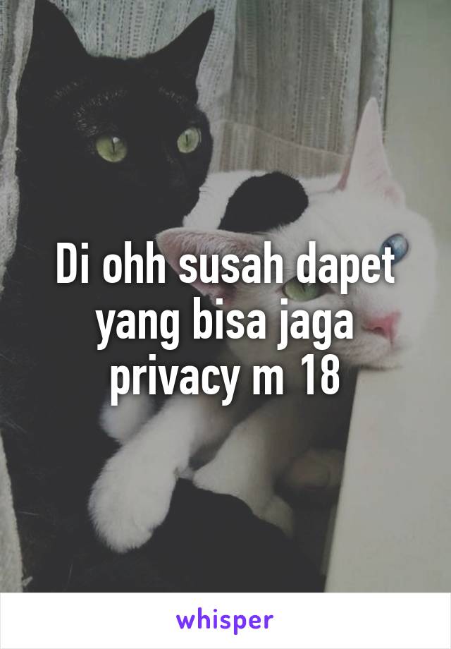 Di ohh susah dapet yang bisa jaga privacy m 18