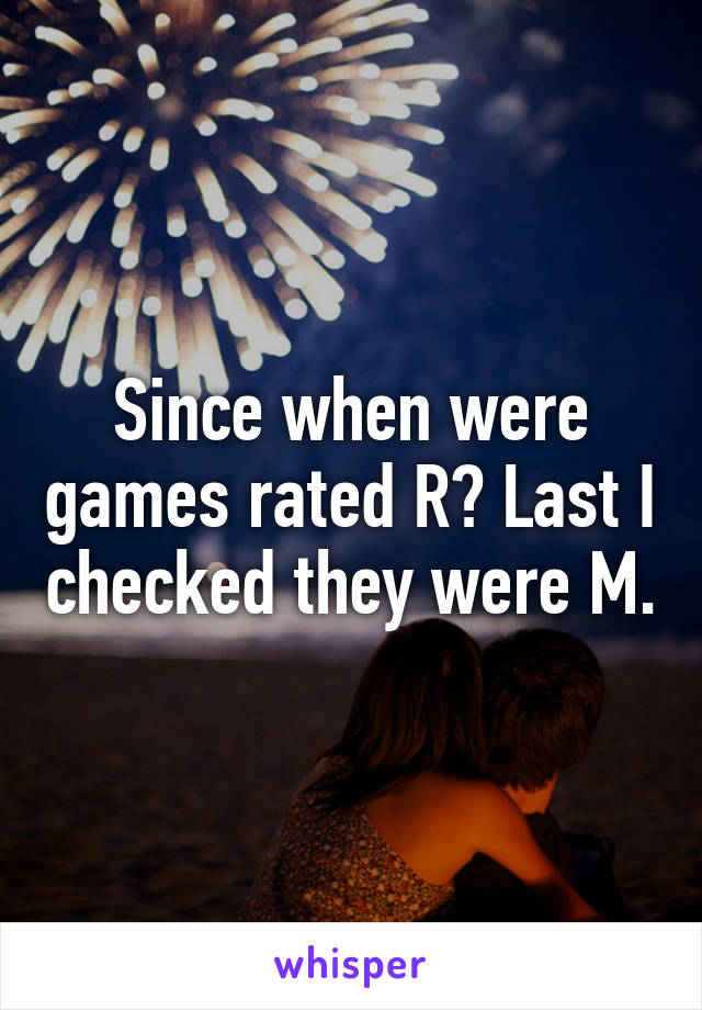 Since when were games rated R? Last I checked they were M.