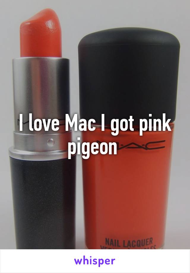 I love Mac I got pink pigeon 