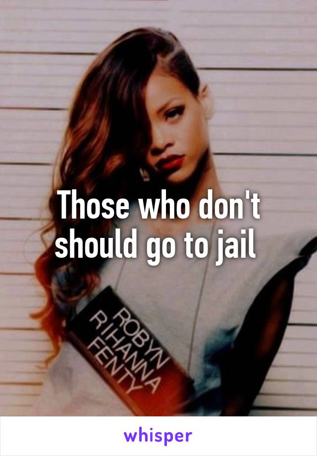 Those who don't should go to jail 