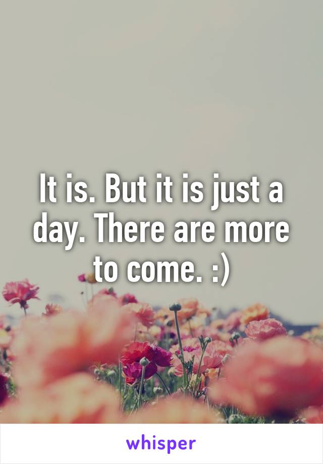 It is. But it is just a day. There are more to come. :)