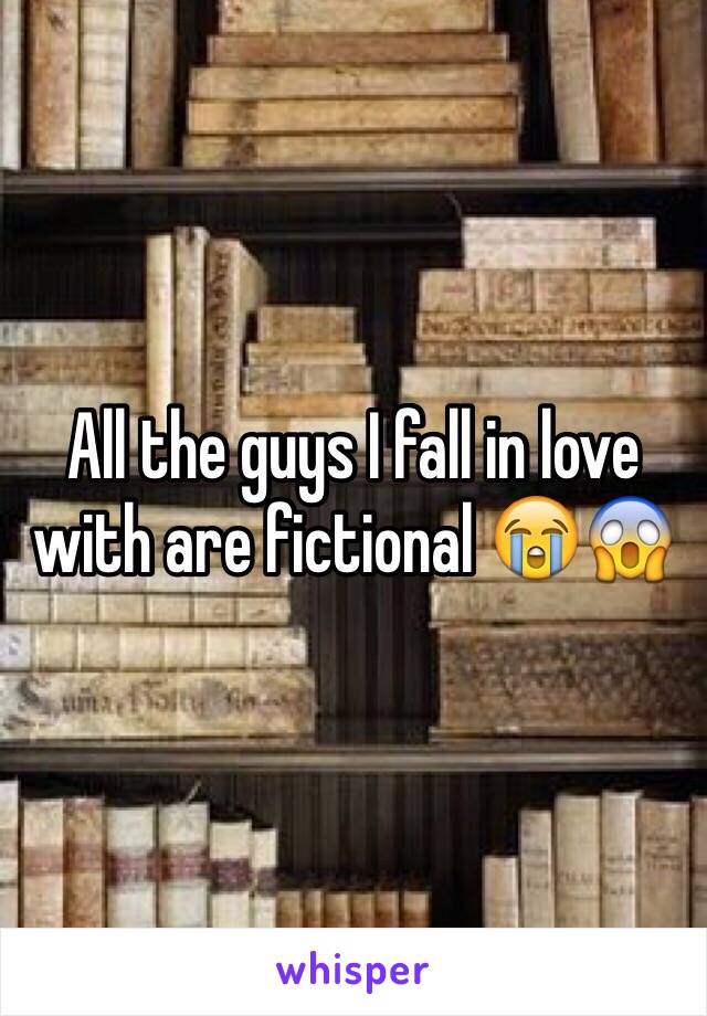 All the guys I fall in love with are fictional 😭😱