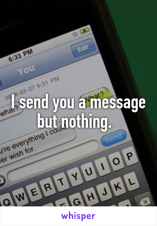 I send you a message but nothing.  