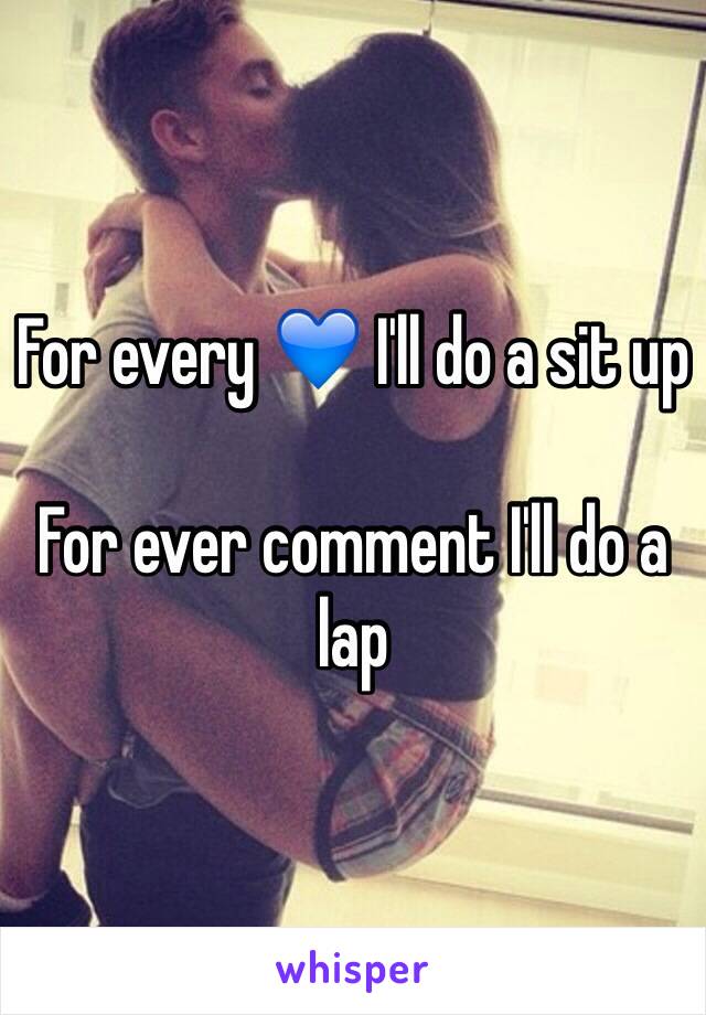 For every 💙 I'll do a sit up

For ever comment I'll do a lap 