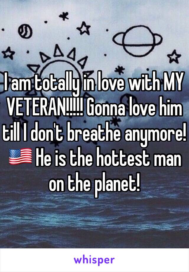 I am totally in love with MY VETERAN!!!!! Gonna love him till I don't breathe anymore!🇺🇸 He is the hottest man on the planet!