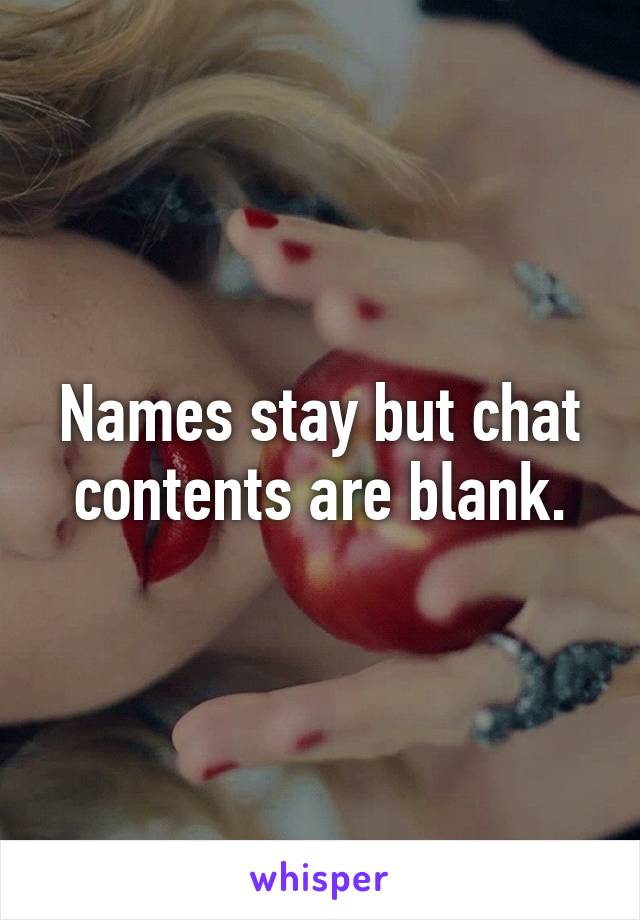 Names stay but chat contents are blank.