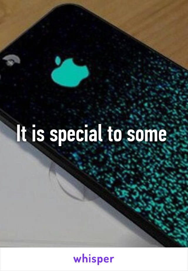 It is special to some 