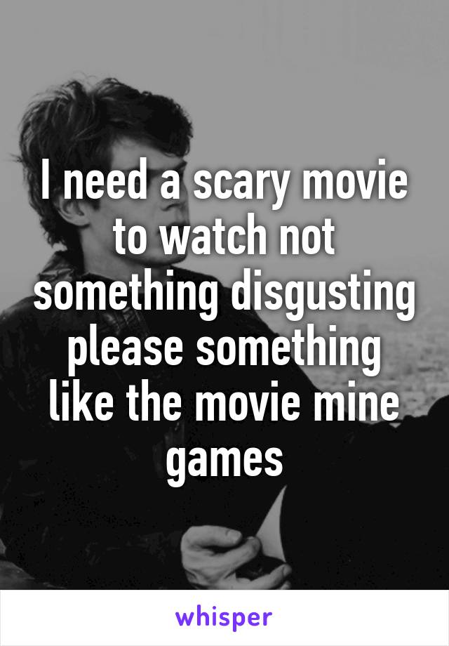 I need a scary movie to watch not something disgusting please something like the movie mine games