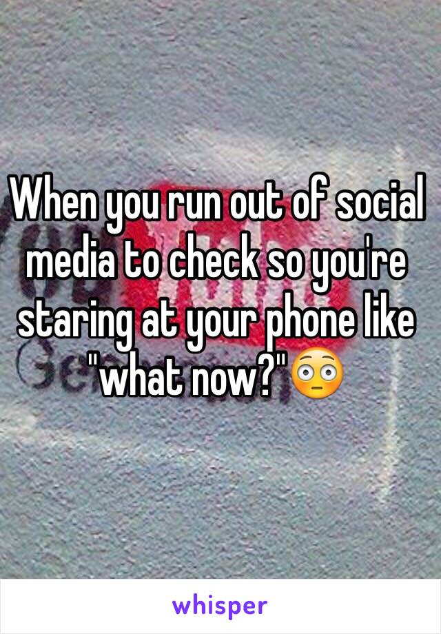 When you run out of social media to check so you're staring at your phone like "what now?"😳