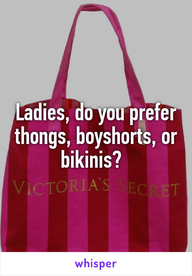 Ladies, do you prefer thongs, boyshorts, or bikinis?  