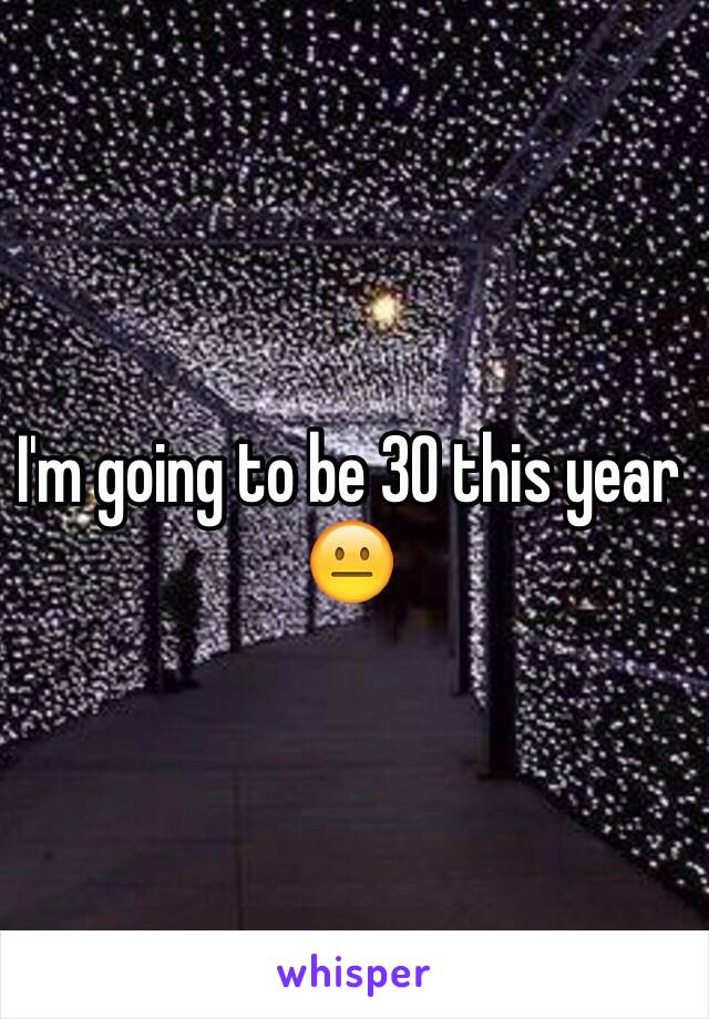 I'm going to be 30 this year 😐