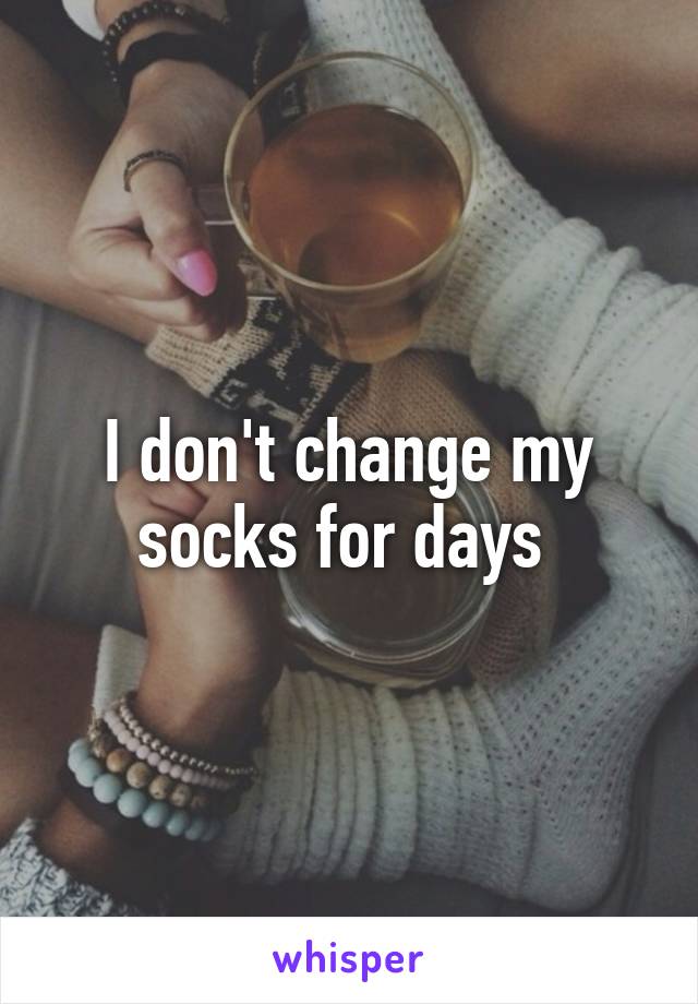 I don't change my socks for days 