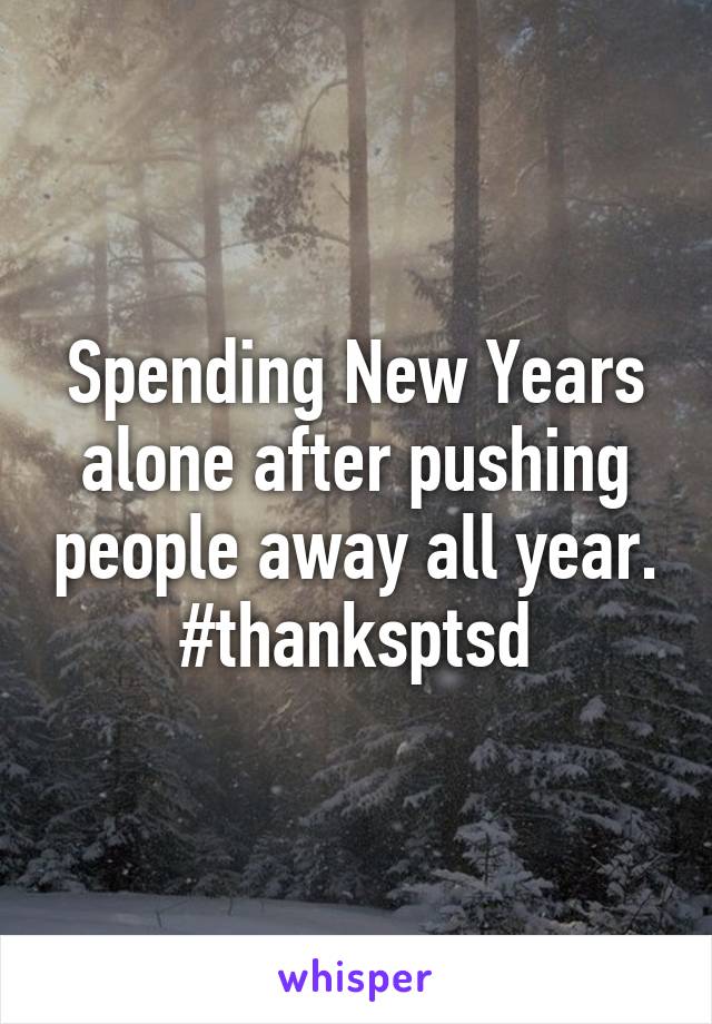 Spending New Years alone after pushing people away all year. #thanksptsd