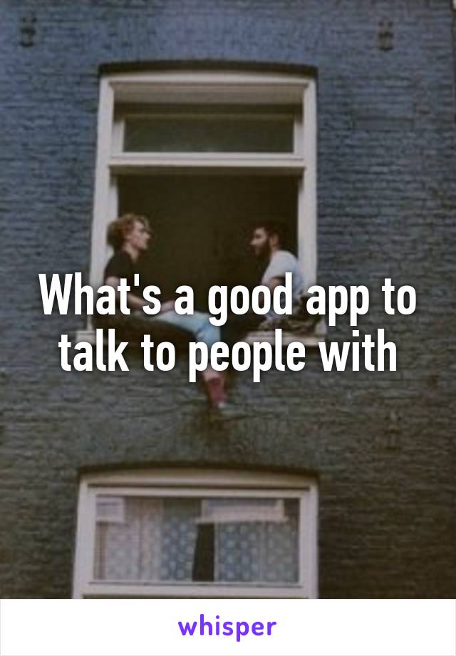 What's a good app to talk to people with