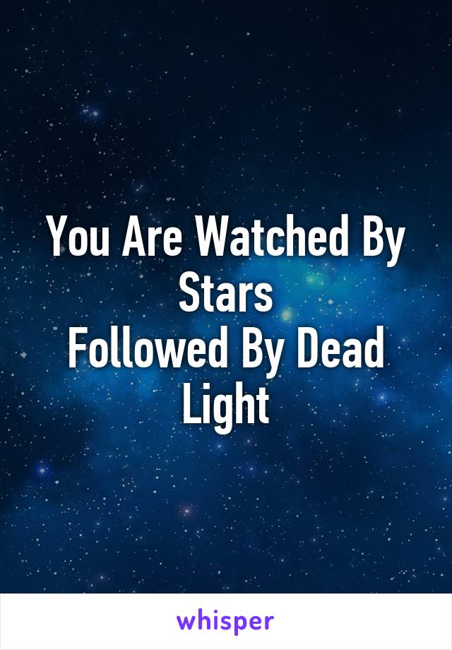 You Are Watched By Stars
Followed By Dead Light