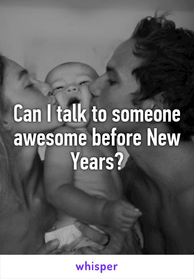 Can I talk to someone awesome before New Years?