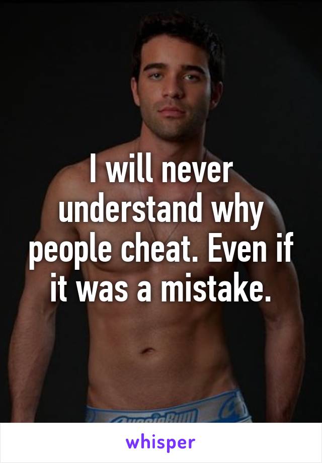 I will never understand why people cheat. Even if it was a mistake.