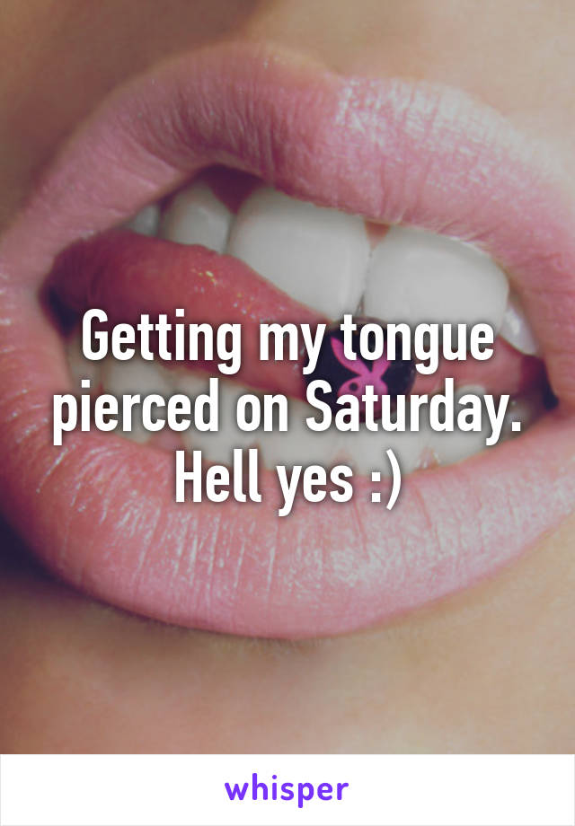 Getting my tongue pierced on Saturday. Hell yes :)