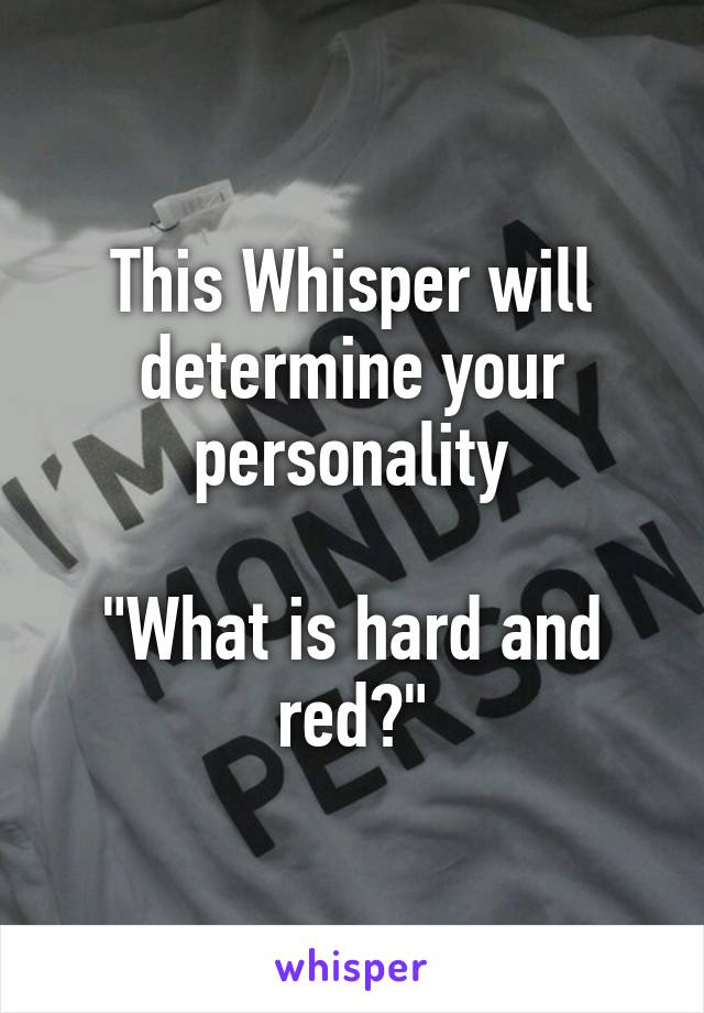 This Whisper will determine your personality

"What is hard and red?"