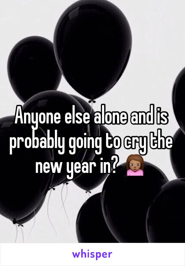 Anyone else alone and is probably going to cry the new year in? 🙍🏽