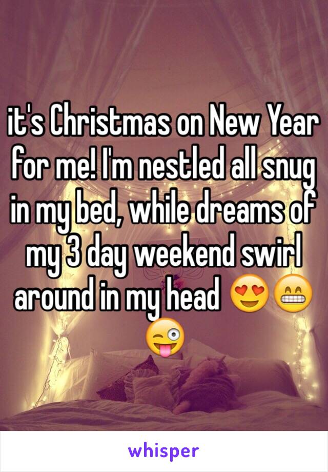 it's Christmas on New Year for me! I'm nestled all snug in my bed, while dreams of my 3 day weekend swirl around in my head 😍😁😜