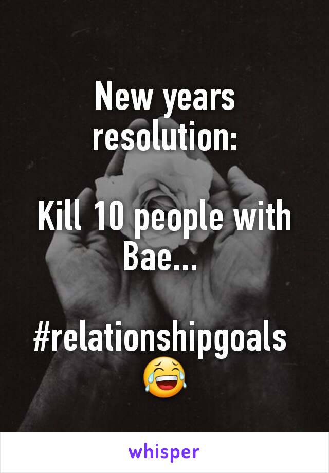 New years resolution:

Kill 10 people with Bae... 

#relationshipgoals 
😂