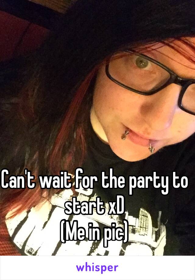 Can't wait for the party to start xD 
(Me in pic)
