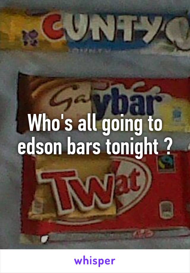 Who's all going to edson bars tonight ?