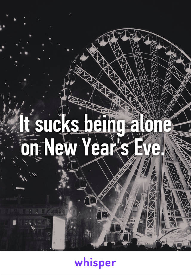 It sucks being alone on New Year's Eve. 