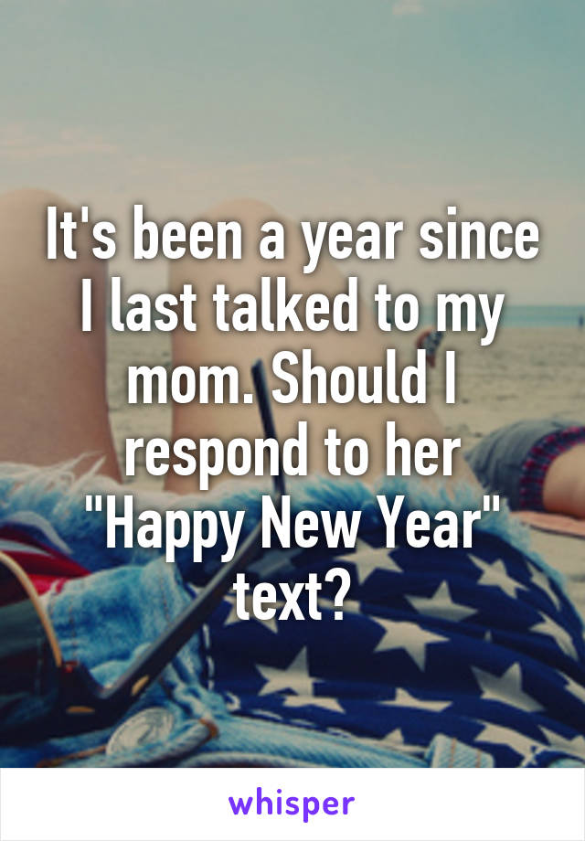 It's been a year since I last talked to my mom. Should I respond to her "Happy New Year" text?