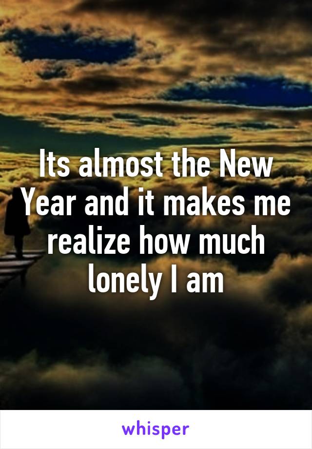 Its almost the New Year and it makes me realize how much lonely I am