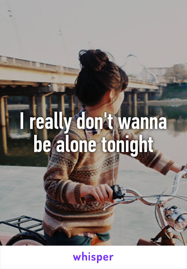 I really don't wanna be alone tonight