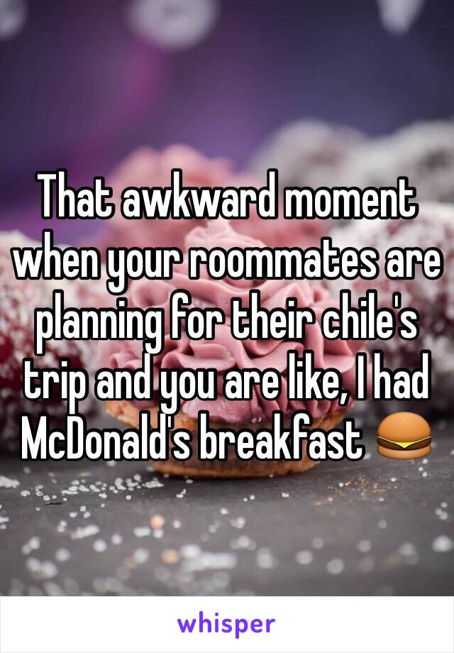 That awkward moment when your roommates are planning for their chile's trip and you are like, I had McDonald's breakfast 🍔