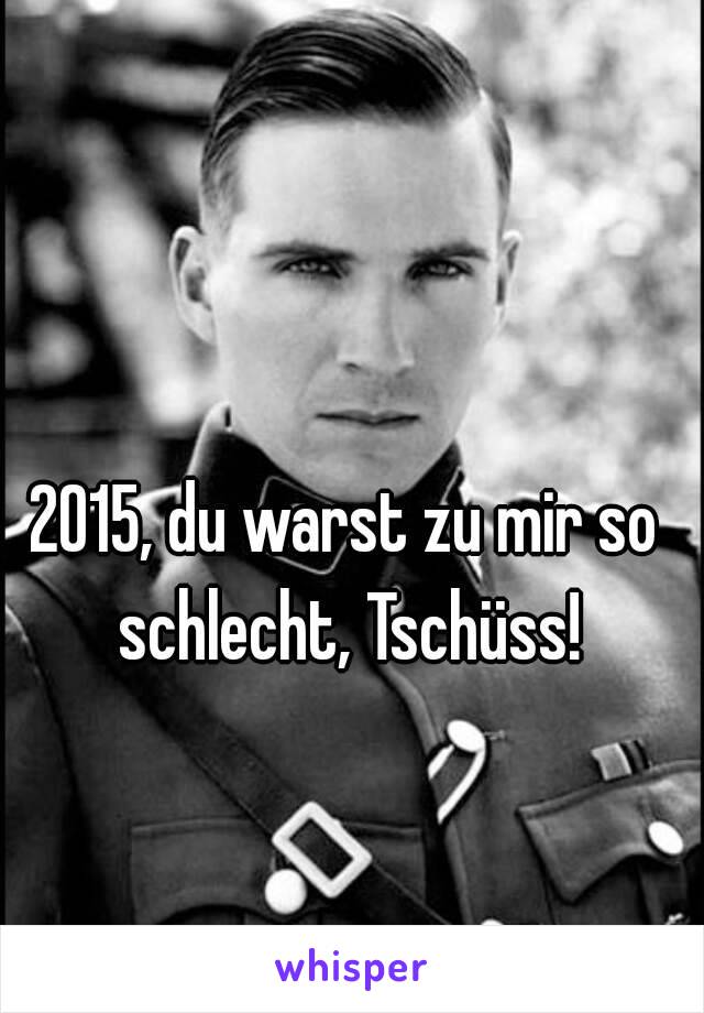 2015, du warst zu mir so schlecht, Tschüss!