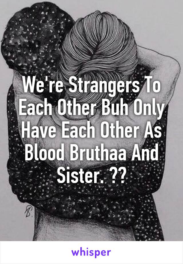 We're Strangers To Each Other Buh Only Have Each Other As Blood Bruthaa And Sister. 💔💔