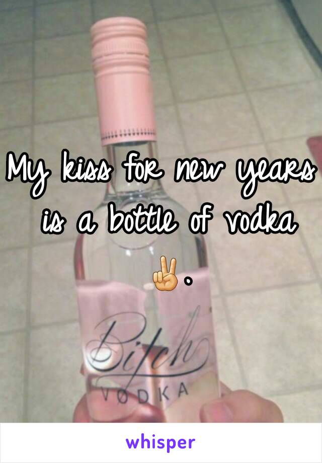 My kiss for new years is a bottle of vodka ✌.