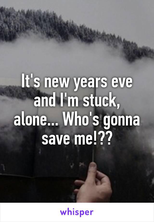 It's new years eve and I'm stuck, alone... Who's gonna save me!??