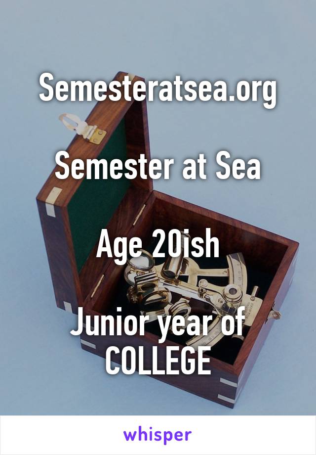 Semesteratsea.org

Semester at Sea

Age 20ish

Junior year of COLLEGE