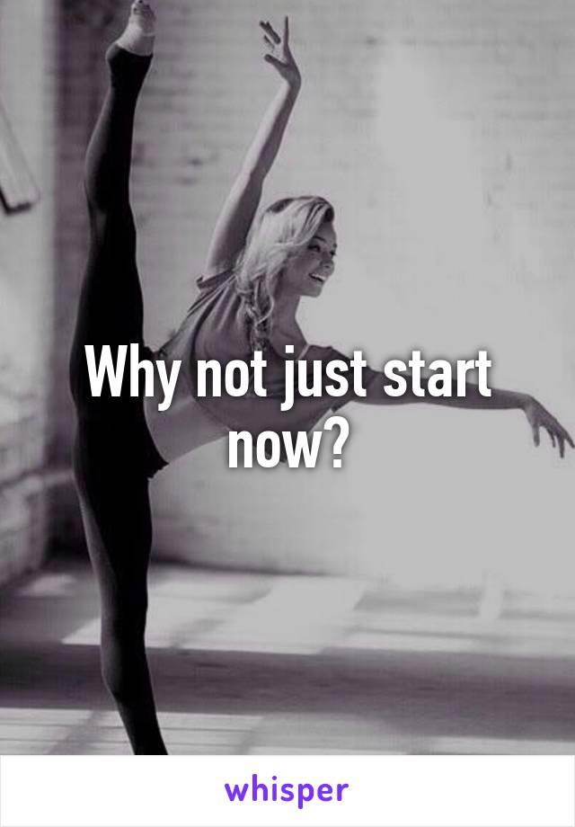 Why not just start now?