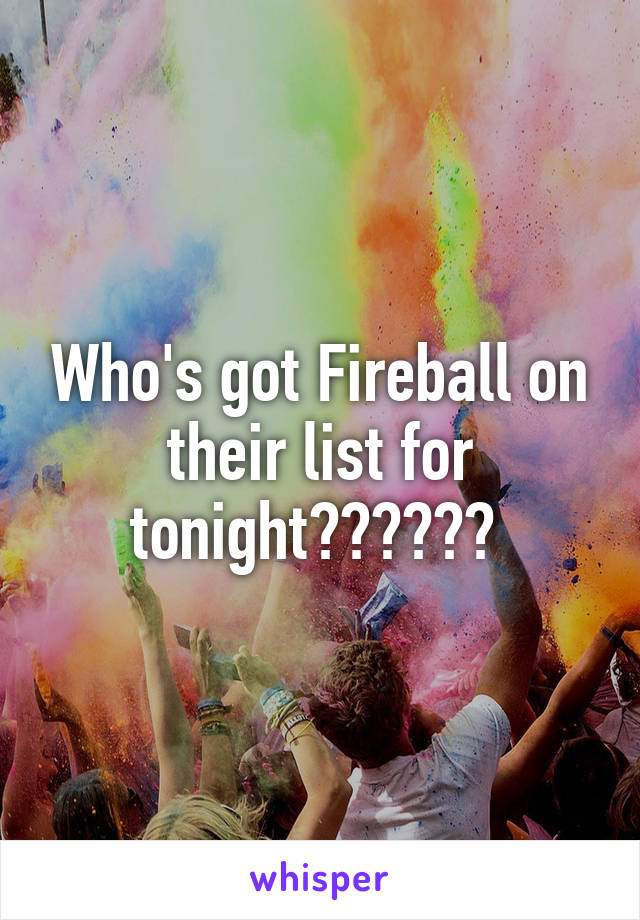 Who's got Fireball on their list for tonight?????? 