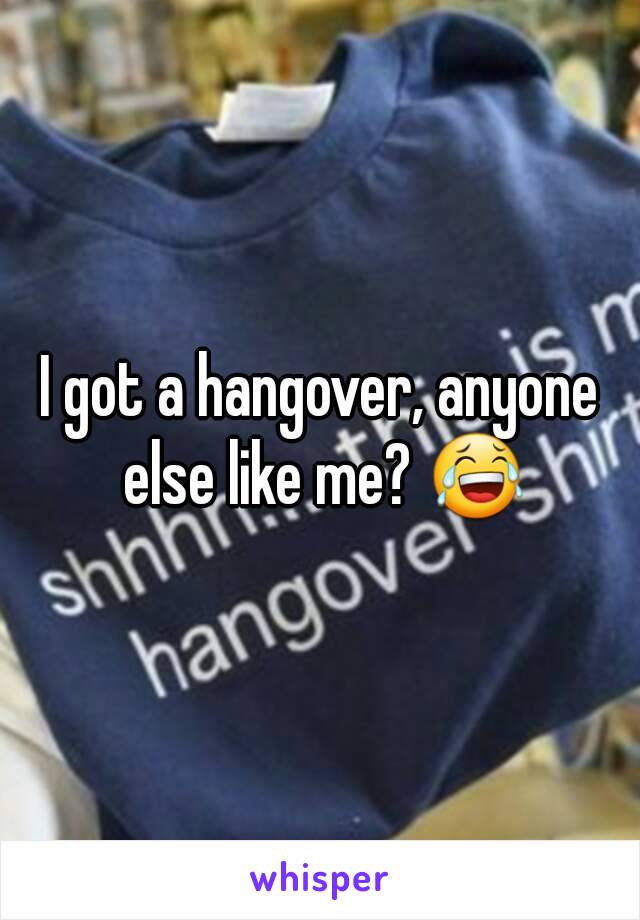 I got a hangover, anyone else like me? 😂