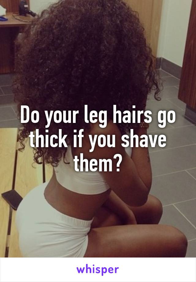 Do your leg hairs go thick if you shave them?