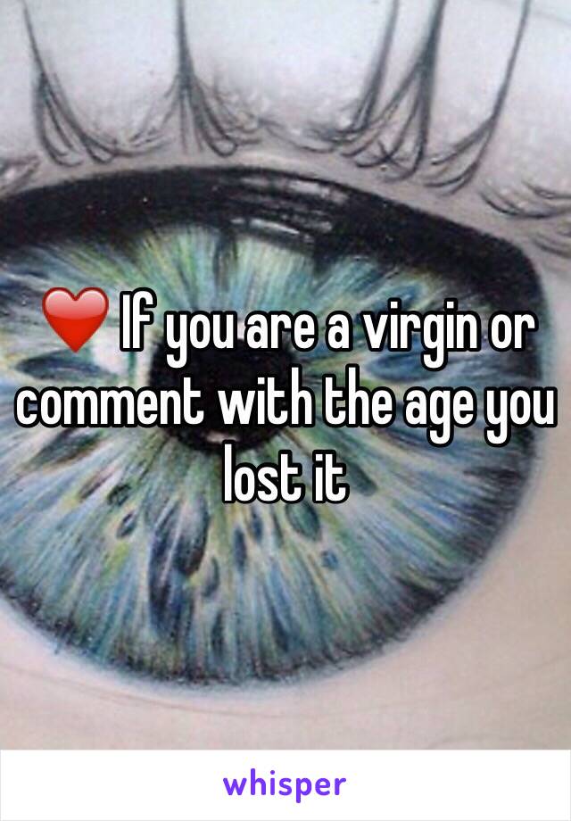 ❤️ If you are a virgin or comment with the age you lost it