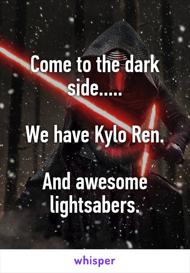 Come to the dark side.....

We have Kylo Ren.

And awesome lightsabers.