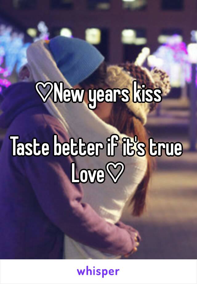 ♡New years kiss

Taste better if it's true 
Love♡