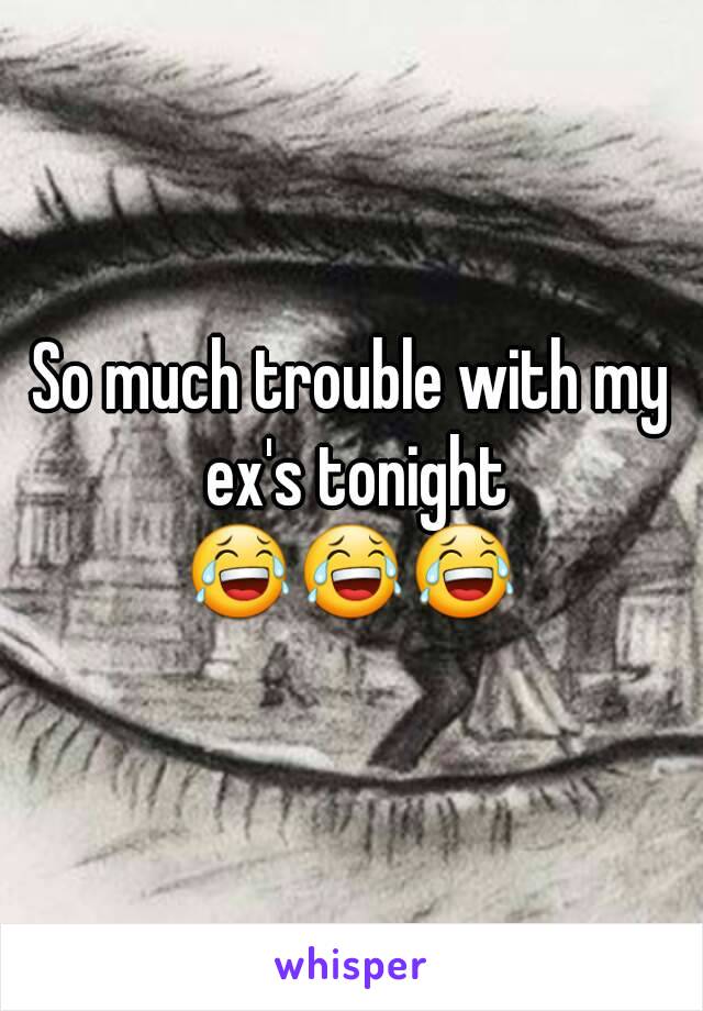 So much trouble with my ex's tonight
😂😂😂